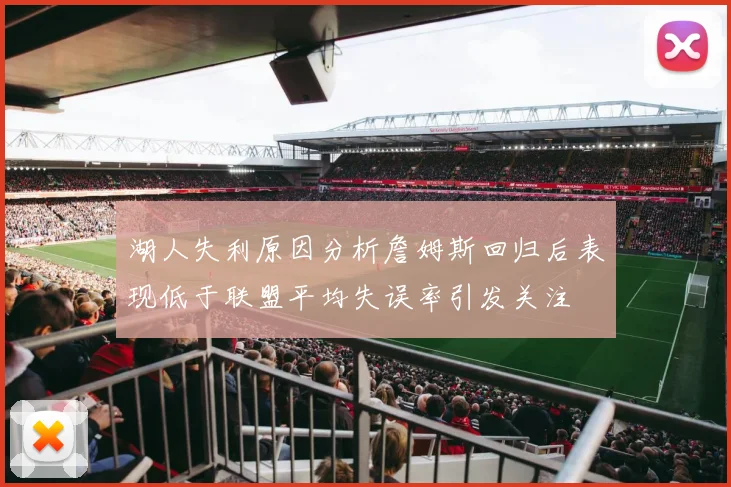 湖人失利原因分析詹姆斯回归后表现低于联盟平均失误率引发关注