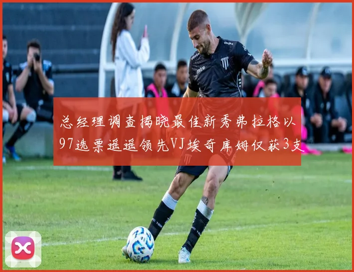 总经理调查揭晓最佳新秀弗拉格以97选票遥遥领先VJ埃奇库姆仅获3支持