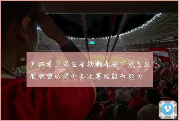 开拓者正式宣布杨瀚森被下放至发展联盟以提升其比赛经验和能力