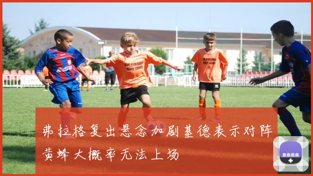 弗拉格复出悬念加剧基德表示对阵黄蜂大概率无法上场