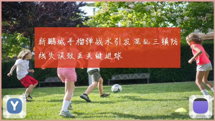 新鹏城手榴弹战术引发混乱三镇防线失误致丢关键进球