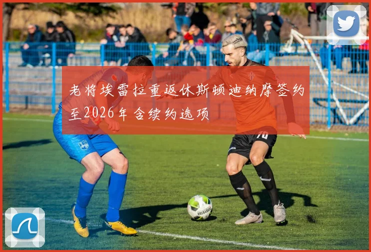 老将埃雷拉重返休斯顿迪纳摩签约至2026年含续约选项