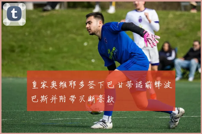 皇家奥维耶多签下巴甘蒂诺前锋波巴斯并附带买断条款