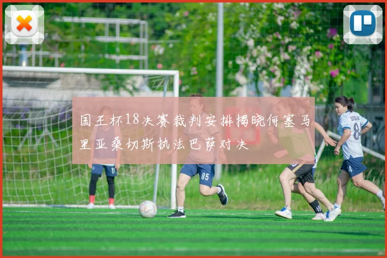 国王杯18决赛裁判安排揭晓何塞马里亚桑切斯执法巴萨对决
