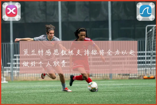 莫兰特感恩教练支持称将全力以赴做好个人职责
