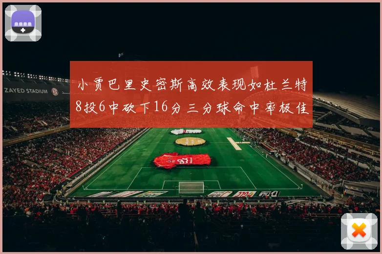 小贾巴里史密斯高效表现如杜兰特8投6中砍下16分三分球命中率极佳