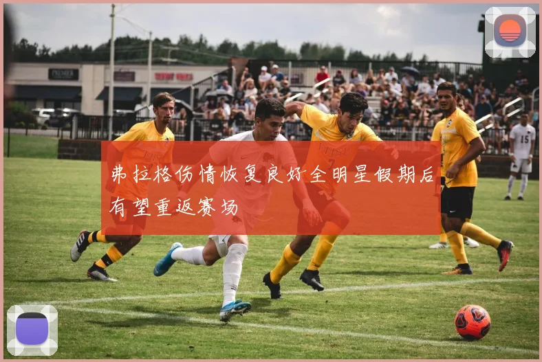 弗拉格伤情恢复良好全明星假期后有望重返赛场