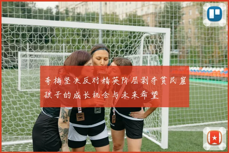 夸梅坚决反对精英阶层剥夺贫民窟孩子的成长机会与未来希望