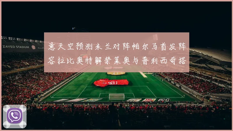 意天空预测米兰对阵帕尔马首发阵容拉比奥特解禁莱奥与普利西奇搭档出战