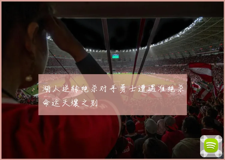 湖人逆转绝杀对手勇士遭遇准绝杀命运天壤之别