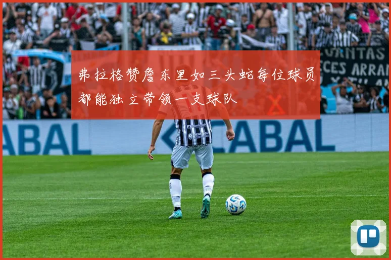 弗拉格赞詹东里如三头蛇每位球员都能独立带领一支球队