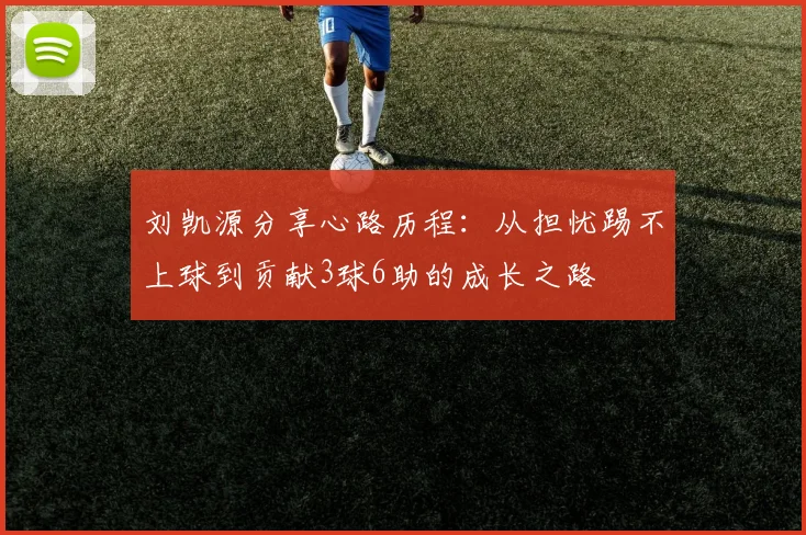 刘凯源分享心路历程：从担忧踢不上球到贡献3球6助的成长之路
